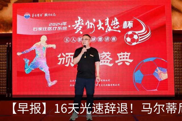 【早报】16天光速辞退！马尔蒂尼从意大利足协辞职！