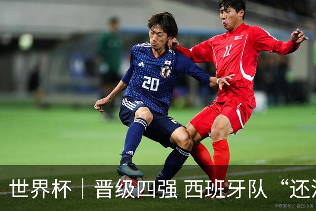 世界杯｜晋级四强 西班牙队“还没完成目标”