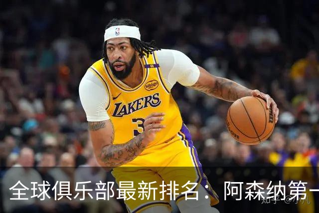 全球俱乐部最新排名：阿森纳第一，拜仁曼城名列二三，利雅得胜利第86、迈阿密国际第102