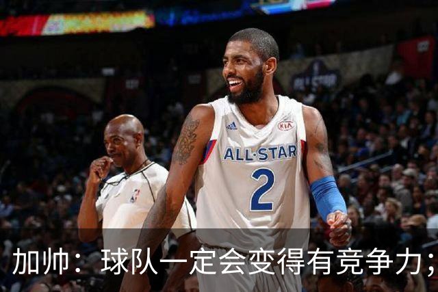 加帅：球队一定会变得有竞争力；卡斯特罗是笔非常好的引援