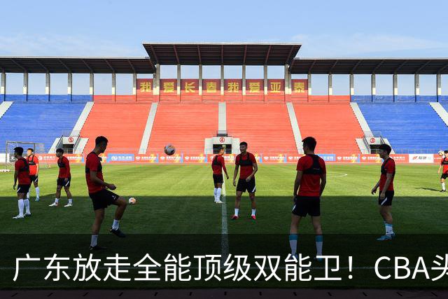 广东放走全能顶级双能卫！CBA头号黑马低价捡漏签约，朱芳雨这笔操作亏大了