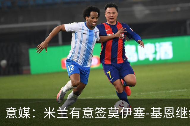 意媒：米兰有意签莫伊塞-基恩继续补强锋线