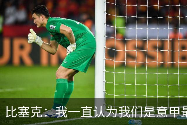 比塞克：我一直认为我们是意甲最强；德国队？我一直期待入选