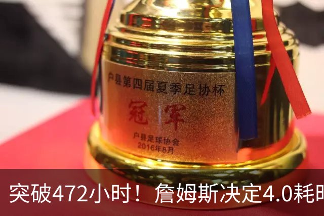 突破472小时！詹姆斯决定4.0耗时创新纪录：已超前3次时长总和