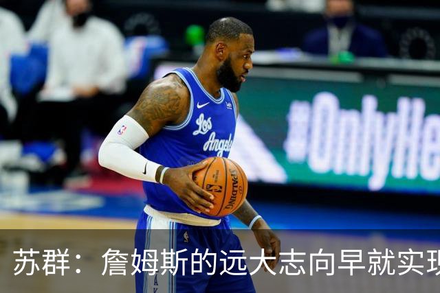 苏群：詹姆斯的远大志向早就实现 要冠军有冠军 要数据有数据