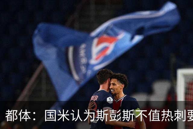 都体：国米认为斯彭斯不值热刺要的4500万欧，决定用预算买罗梅罗