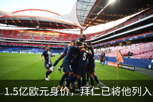 1.5亿欧元身价，拜仁已将他列入奥利斯一旦离队的替代名单