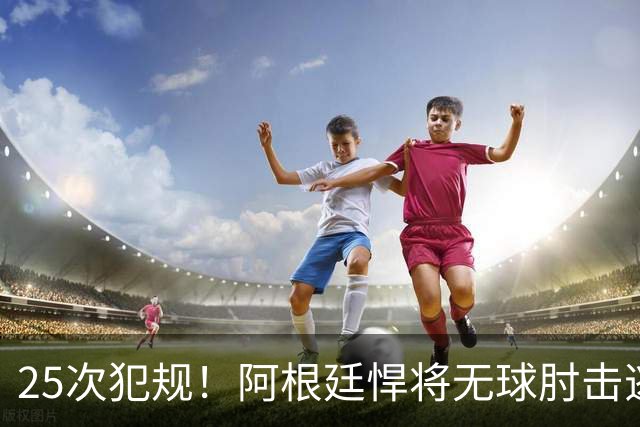 25次犯规！阿根廷悍将无球肘击逃红+爆发冲突，世界杯5大纪录刷新