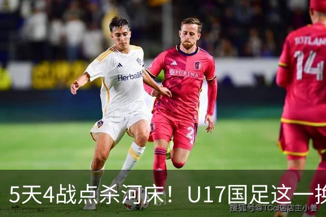 5天4战点杀河床！U17国足这一换人，炸出中国足球最稀缺的基因