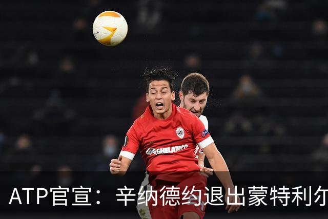 ATP官宣：辛纳德约退出蒙特利尔大师赛 辛纳放弃冲击年度金大师