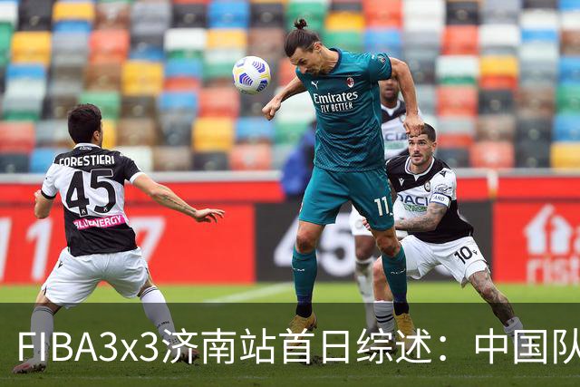 FIBA3x3济南站首日综述：中国队、北京队携手出线